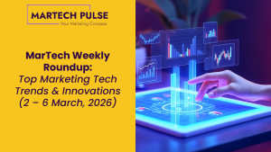 MarTech Weekly Roundup: Top Marketing Tech Trends & Innovations | 2 – 6 March, 2026