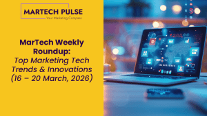 MarTech Weekly Roundup: Top Marketing Tech Trends & Innovations | 16 – 20 March, 2026