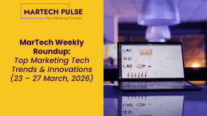 MarTech Weekly Roundup: Top Marketing Tech Trends & Innovations | 23 – 27 March, 2026
