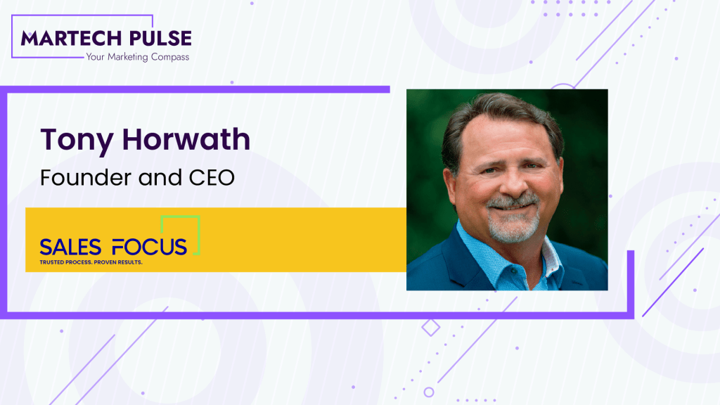 Sales Focus Inc. Founder and CEO Tony Horwath’s Exclusive Interview with MarTech Pulse on Sales Transformation