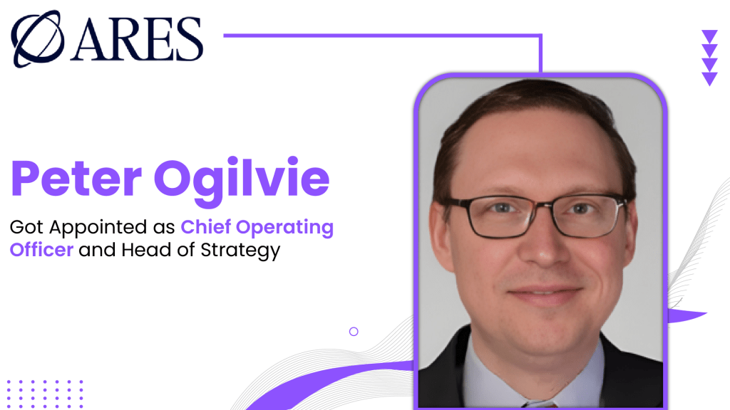 Ares Appoints Peter Ogilvie as Chief Operating Officer and Head of Strategy